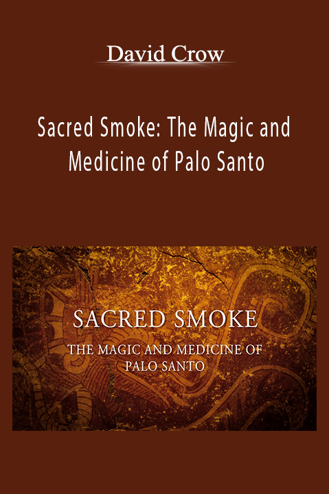 David Crow - Sacred Smoke: The Magic and Medicine of Palo Santo