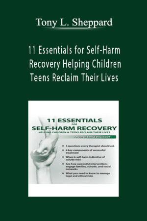 11 Essentials for Self-Harm Recovery Helping Children & Teens Reclaim Their Lives - Tony L. Sheppard